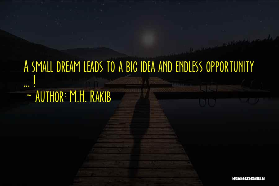 M.H. Rakib Quotes: A Small Dream Leads To A Big Idea And Endless Opportunity ... !