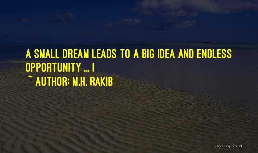 M.H. Rakib Quotes: A Small Dream Leads To A Big Idea And Endless Opportunity ... !