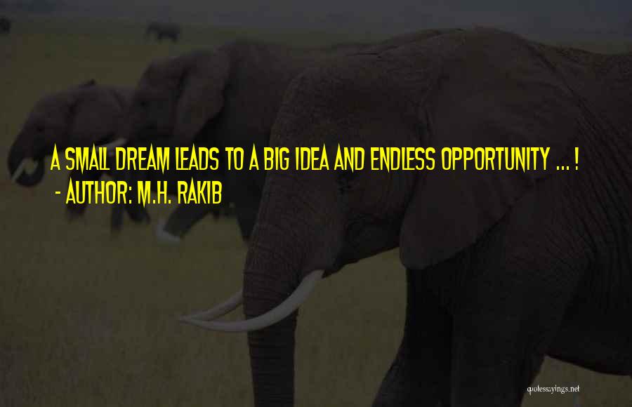 M.H. Rakib Quotes: A Small Dream Leads To A Big Idea And Endless Opportunity ... !