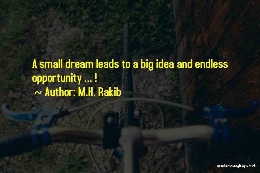 M.H. Rakib Quotes: A Small Dream Leads To A Big Idea And Endless Opportunity ... !