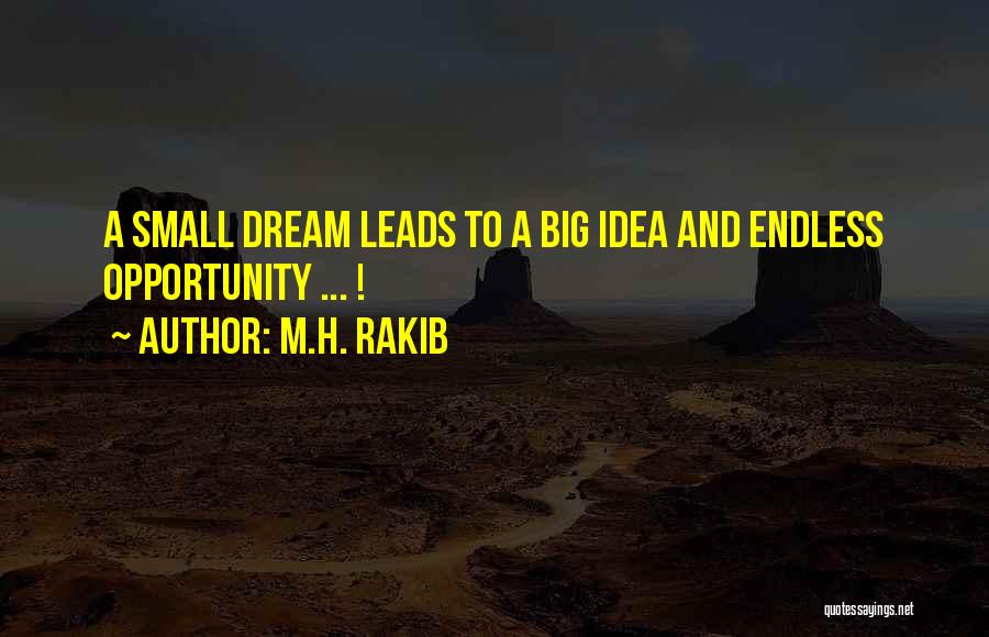 M.H. Rakib Quotes: A Small Dream Leads To A Big Idea And Endless Opportunity ... !