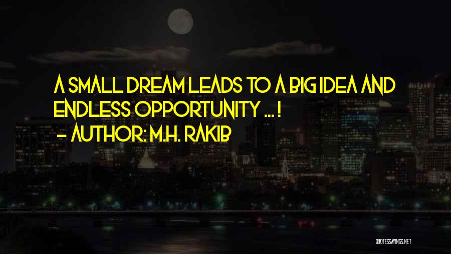 M.H. Rakib Quotes: A Small Dream Leads To A Big Idea And Endless Opportunity ... !