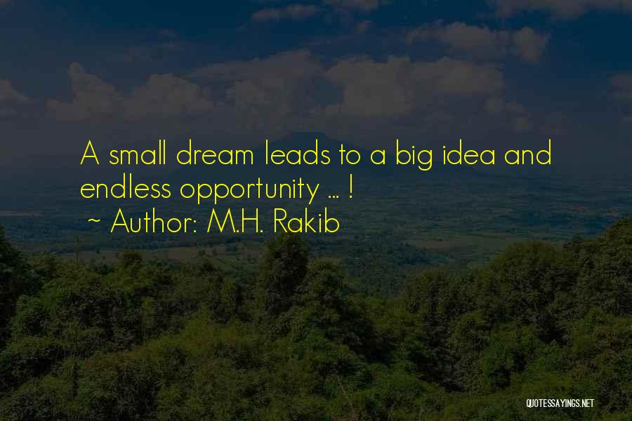 M.H. Rakib Quotes: A Small Dream Leads To A Big Idea And Endless Opportunity ... !