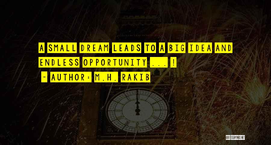 M.H. Rakib Quotes: A Small Dream Leads To A Big Idea And Endless Opportunity ... !