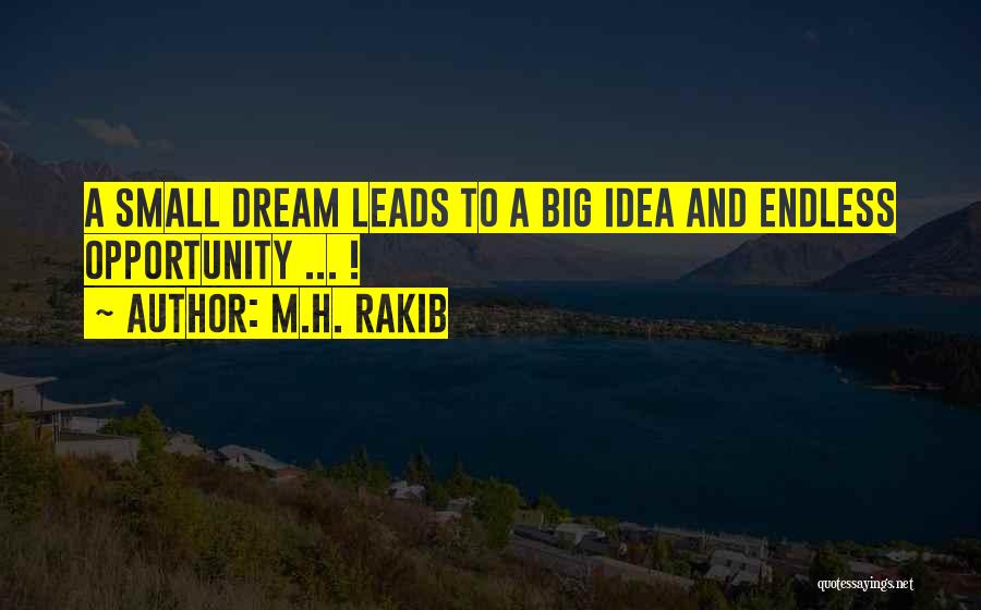 M.H. Rakib Quotes: A Small Dream Leads To A Big Idea And Endless Opportunity ... !