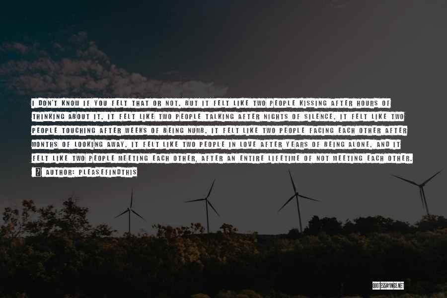 Pleasefindthis Quotes: I Don't Know If You Felt That Or Not. But It Felt Like Two People Kissing After Hours Of Thinking