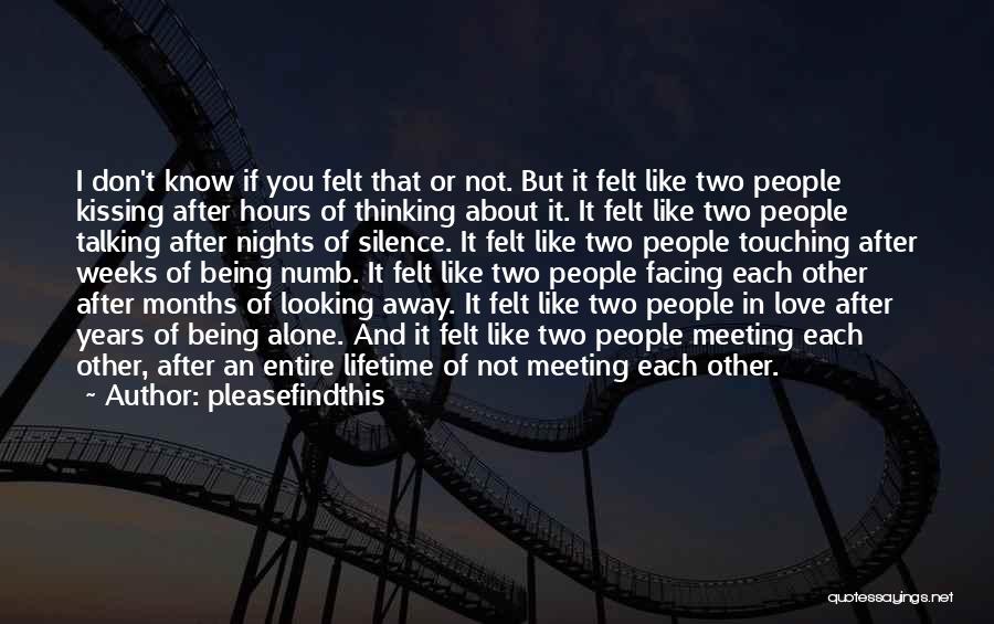 Pleasefindthis Quotes: I Don't Know If You Felt That Or Not. But It Felt Like Two People Kissing After Hours Of Thinking