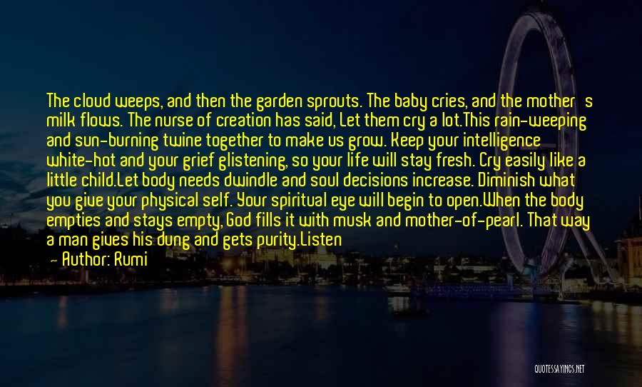 Rumi Quotes: The Cloud Weeps, And Then The Garden Sprouts. The Baby Cries, And The Mother's Milk Flows. The Nurse Of Creation