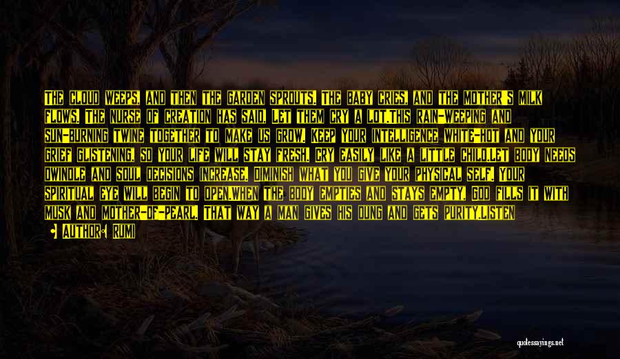 Rumi Quotes: The Cloud Weeps, And Then The Garden Sprouts. The Baby Cries, And The Mother's Milk Flows. The Nurse Of Creation