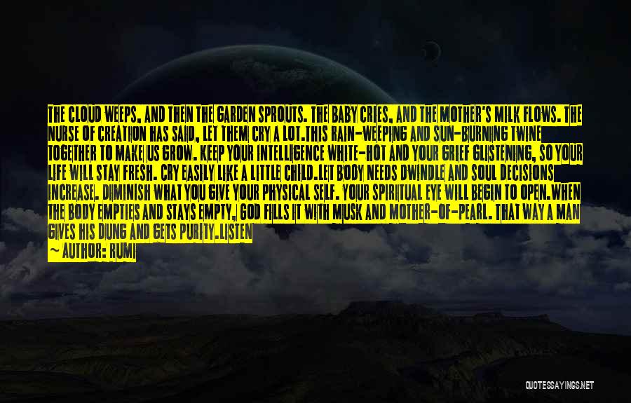 Rumi Quotes: The Cloud Weeps, And Then The Garden Sprouts. The Baby Cries, And The Mother's Milk Flows. The Nurse Of Creation