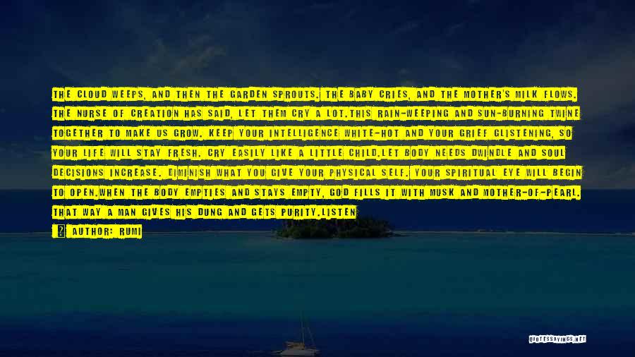 Rumi Quotes: The Cloud Weeps, And Then The Garden Sprouts. The Baby Cries, And The Mother's Milk Flows. The Nurse Of Creation