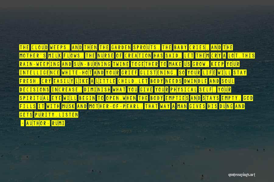 Rumi Quotes: The Cloud Weeps, And Then The Garden Sprouts. The Baby Cries, And The Mother's Milk Flows. The Nurse Of Creation