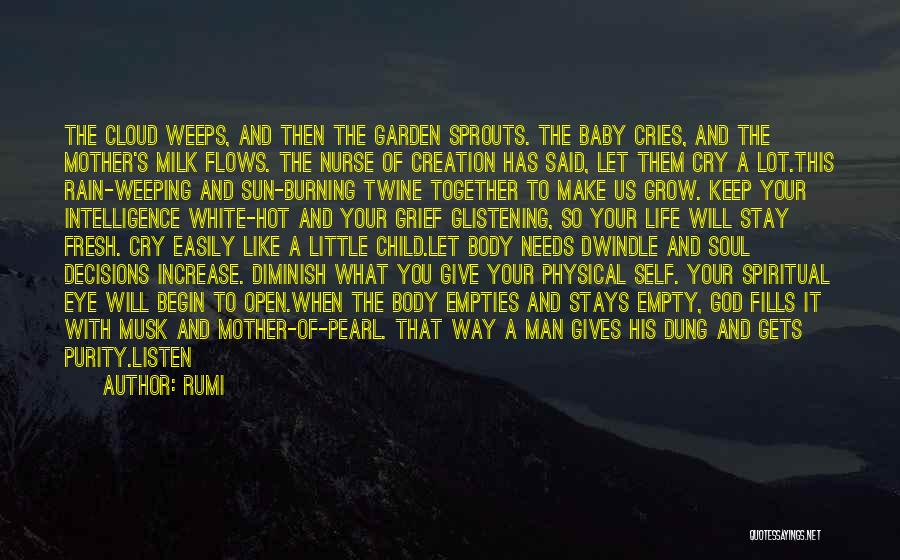Rumi Quotes: The Cloud Weeps, And Then The Garden Sprouts. The Baby Cries, And The Mother's Milk Flows. The Nurse Of Creation