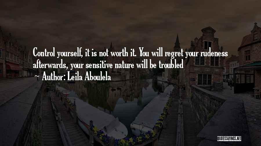 Leila Aboulela Quotes: Control Yourself, It Is Not Worth It. You Will Regret Your Rudeness Afterwards, Your Sensitive Nature Will Be Troubled