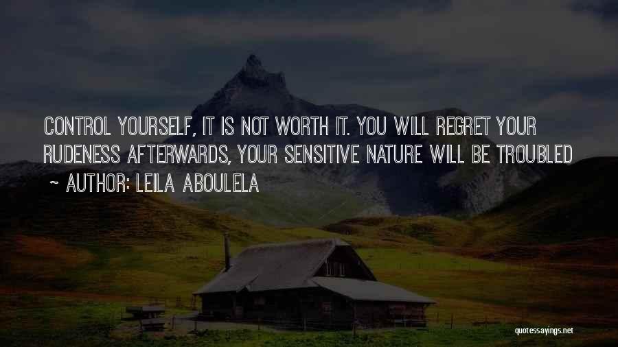 Leila Aboulela Quotes: Control Yourself, It Is Not Worth It. You Will Regret Your Rudeness Afterwards, Your Sensitive Nature Will Be Troubled