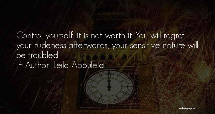 Leila Aboulela Quotes: Control Yourself, It Is Not Worth It. You Will Regret Your Rudeness Afterwards, Your Sensitive Nature Will Be Troubled