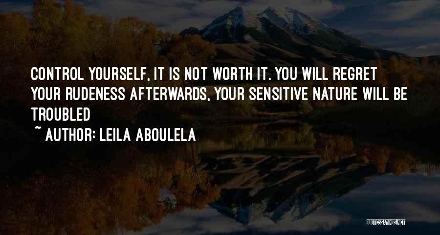 Leila Aboulela Quotes: Control Yourself, It Is Not Worth It. You Will Regret Your Rudeness Afterwards, Your Sensitive Nature Will Be Troubled