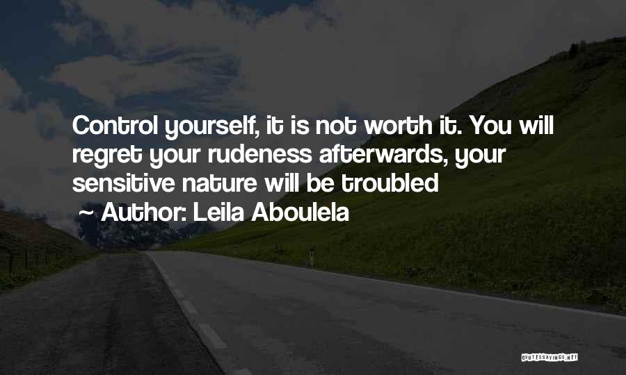 Leila Aboulela Quotes: Control Yourself, It Is Not Worth It. You Will Regret Your Rudeness Afterwards, Your Sensitive Nature Will Be Troubled