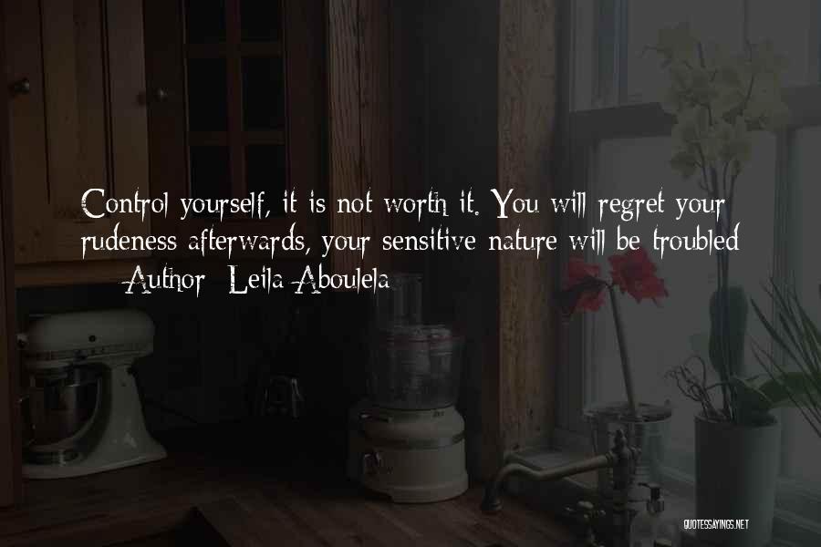 Leila Aboulela Quotes: Control Yourself, It Is Not Worth It. You Will Regret Your Rudeness Afterwards, Your Sensitive Nature Will Be Troubled