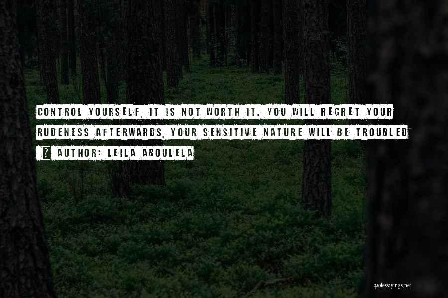 Leila Aboulela Quotes: Control Yourself, It Is Not Worth It. You Will Regret Your Rudeness Afterwards, Your Sensitive Nature Will Be Troubled