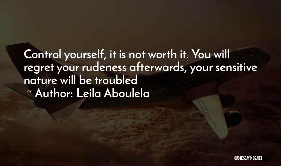 Leila Aboulela Quotes: Control Yourself, It Is Not Worth It. You Will Regret Your Rudeness Afterwards, Your Sensitive Nature Will Be Troubled