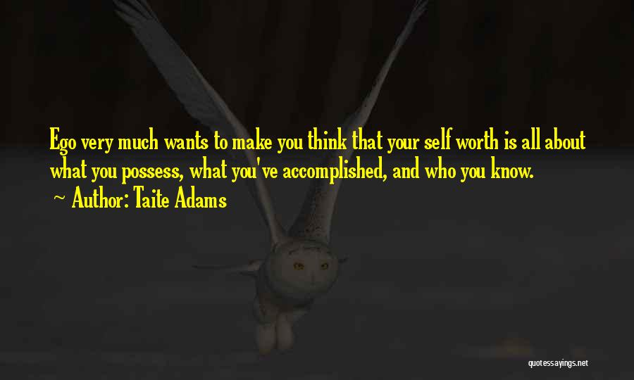 Taite Adams Quotes: Ego Very Much Wants To Make You Think That Your Self Worth Is All About What You Possess, What You've