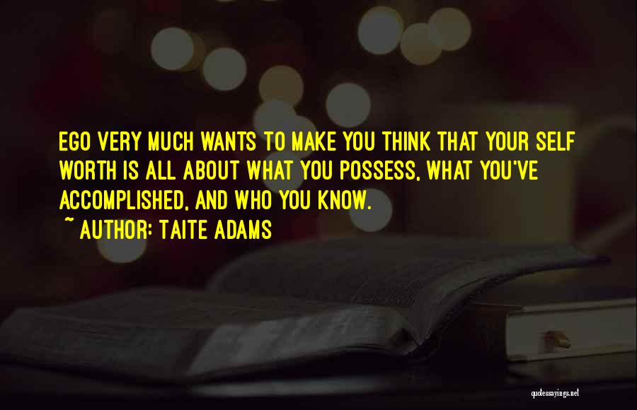 Taite Adams Quotes: Ego Very Much Wants To Make You Think That Your Self Worth Is All About What You Possess, What You've