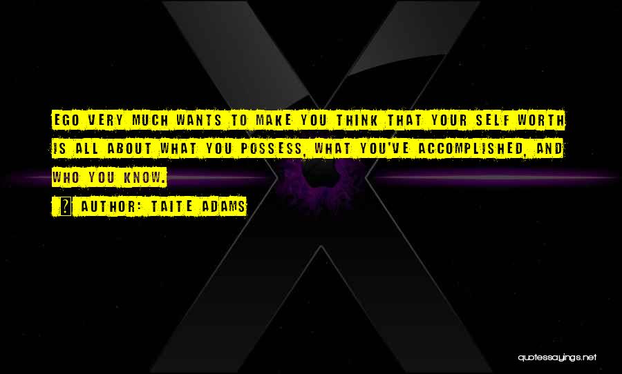 Taite Adams Quotes: Ego Very Much Wants To Make You Think That Your Self Worth Is All About What You Possess, What You've