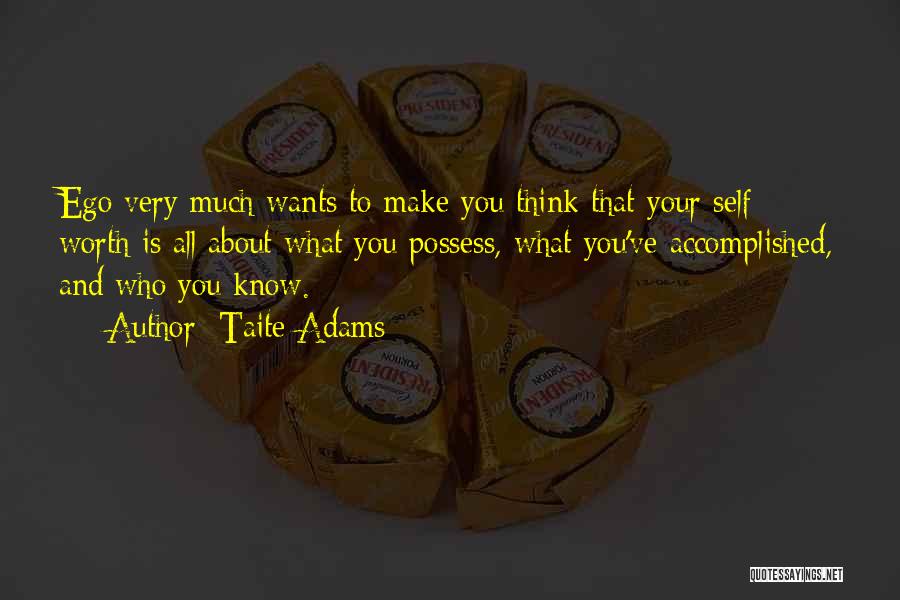 Taite Adams Quotes: Ego Very Much Wants To Make You Think That Your Self Worth Is All About What You Possess, What You've