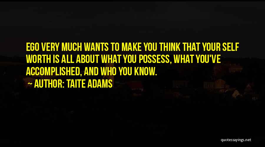 Taite Adams Quotes: Ego Very Much Wants To Make You Think That Your Self Worth Is All About What You Possess, What You've