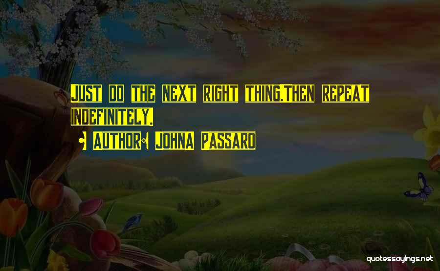 JohnA Passaro Quotes: Just Do The Next Right Thing.then Repeat Indefinitely.