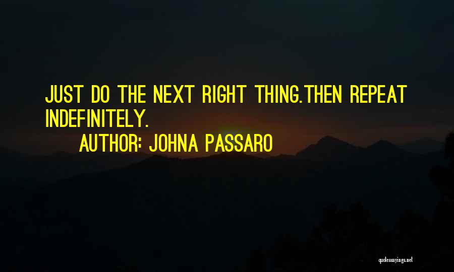 JohnA Passaro Quotes: Just Do The Next Right Thing.then Repeat Indefinitely.