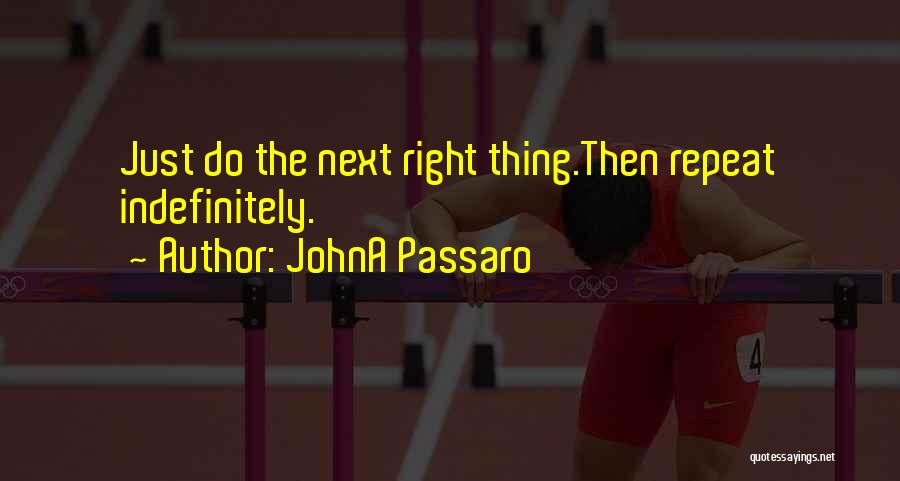 JohnA Passaro Quotes: Just Do The Next Right Thing.then Repeat Indefinitely.