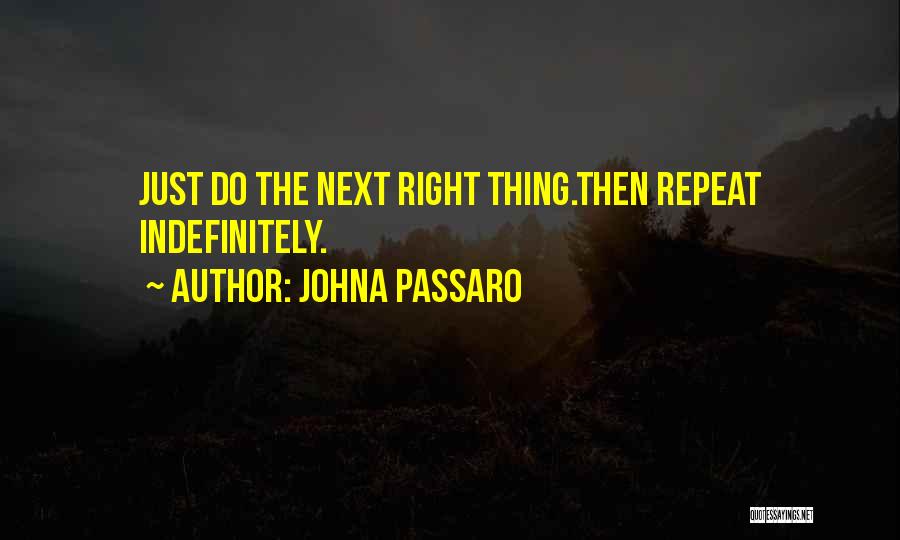 JohnA Passaro Quotes: Just Do The Next Right Thing.then Repeat Indefinitely.