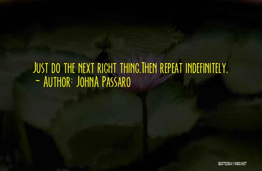 JohnA Passaro Quotes: Just Do The Next Right Thing.then Repeat Indefinitely.