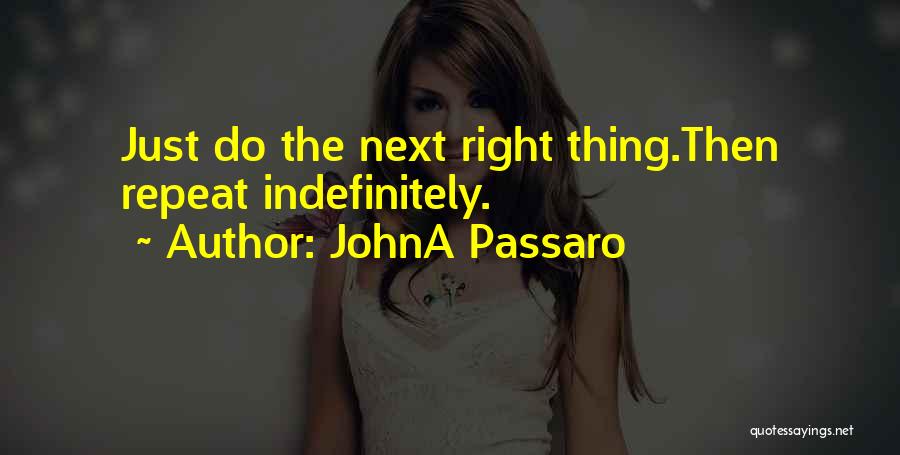 JohnA Passaro Quotes: Just Do The Next Right Thing.then Repeat Indefinitely.