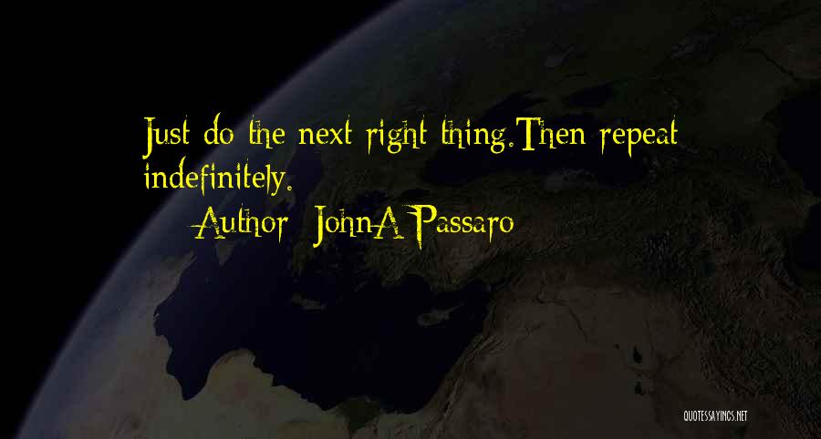 JohnA Passaro Quotes: Just Do The Next Right Thing.then Repeat Indefinitely.