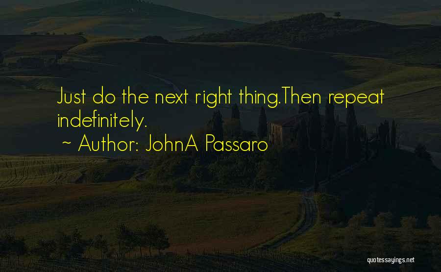 JohnA Passaro Quotes: Just Do The Next Right Thing.then Repeat Indefinitely.