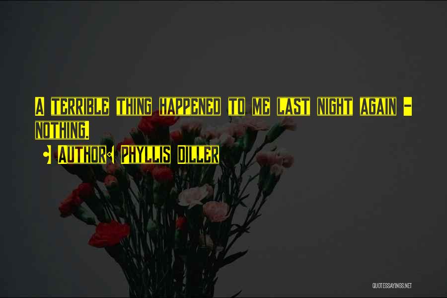 Phyllis Diller Quotes: A Terrible Thing Happened To Me Last Night Again - Nothing.