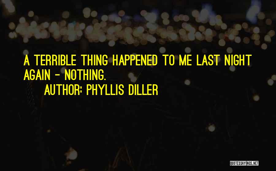 Phyllis Diller Quotes: A Terrible Thing Happened To Me Last Night Again - Nothing.