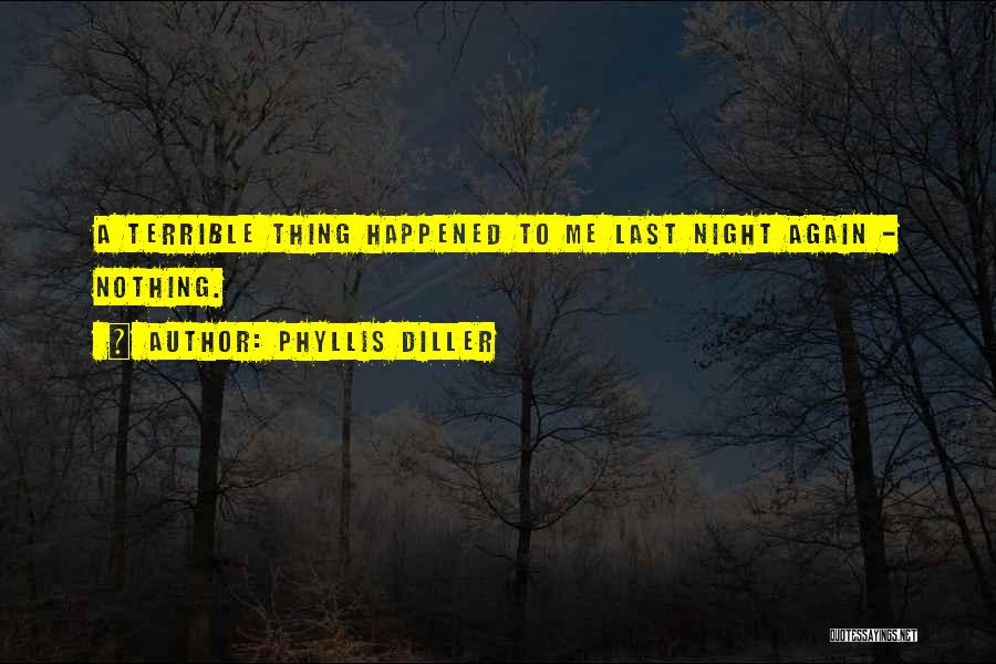 Phyllis Diller Quotes: A Terrible Thing Happened To Me Last Night Again - Nothing.
