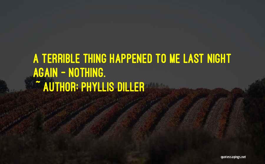 Phyllis Diller Quotes: A Terrible Thing Happened To Me Last Night Again - Nothing.