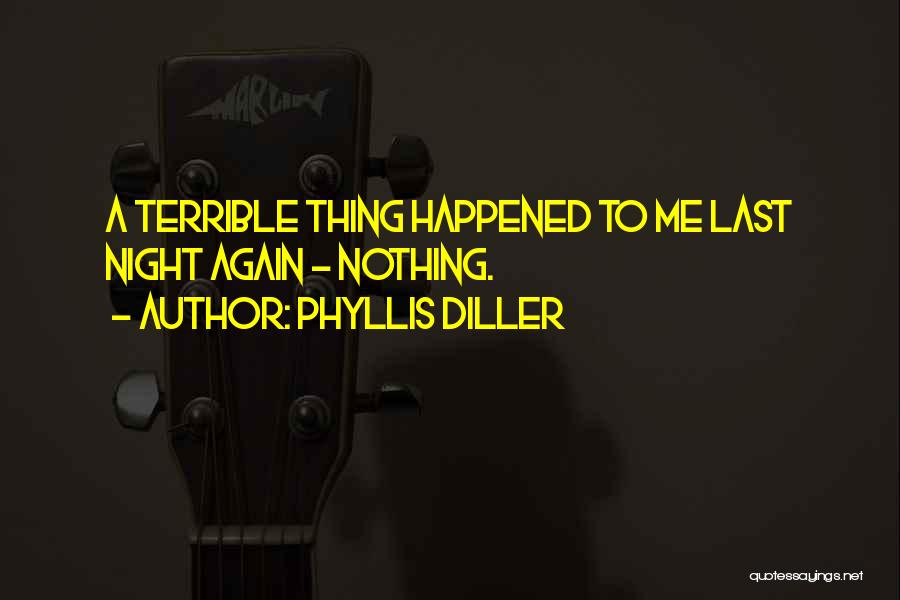 Phyllis Diller Quotes: A Terrible Thing Happened To Me Last Night Again - Nothing.