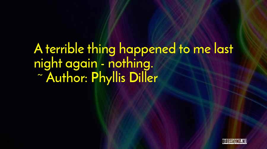 Phyllis Diller Quotes: A Terrible Thing Happened To Me Last Night Again - Nothing.