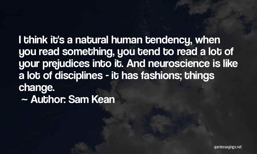 Sam Kean Quotes: I Think It's A Natural Human Tendency, When You Read Something, You Tend To Read A Lot Of Your Prejudices