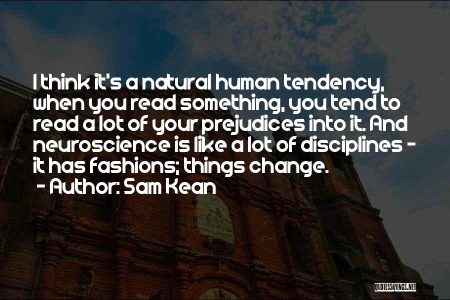 Sam Kean Quotes: I Think It's A Natural Human Tendency, When You Read Something, You Tend To Read A Lot Of Your Prejudices