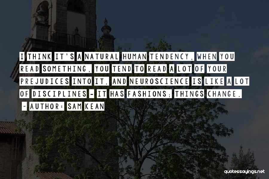 Sam Kean Quotes: I Think It's A Natural Human Tendency, When You Read Something, You Tend To Read A Lot Of Your Prejudices