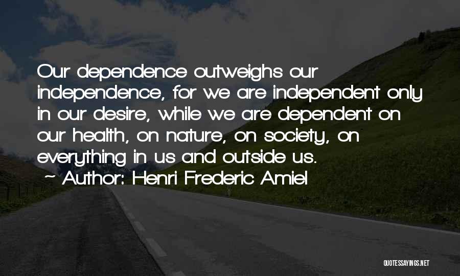 Henri Frederic Amiel Quotes: Our Dependence Outweighs Our Independence, For We Are Independent Only In Our Desire, While We Are Dependent On Our Health,