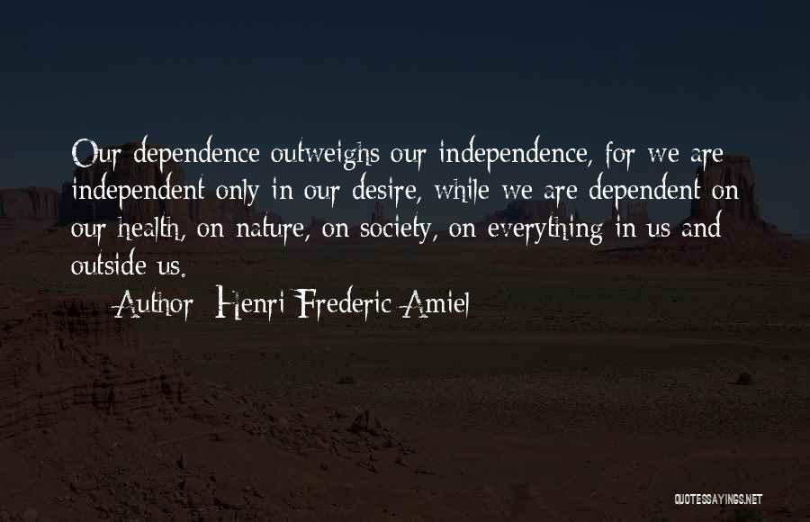 Henri Frederic Amiel Quotes: Our Dependence Outweighs Our Independence, For We Are Independent Only In Our Desire, While We Are Dependent On Our Health,