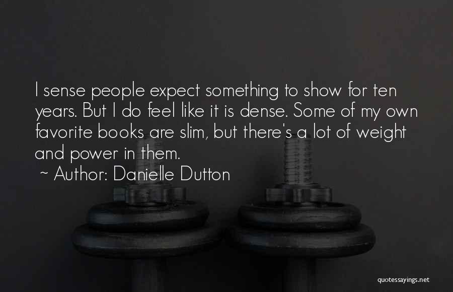 Danielle Dutton Quotes: I Sense People Expect Something To Show For Ten Years. But I Do Feel Like It Is Dense. Some Of